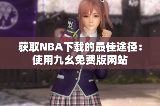 获取NBA下载的最佳途径：使用九幺免费版网站