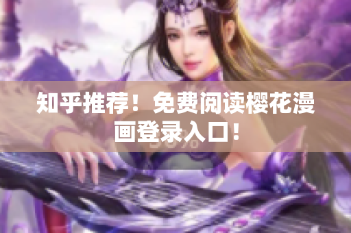 知乎推荐！免费阅读樱花漫画登录入口！