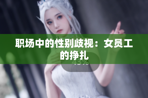 职场中的性别歧视：女员工的挣扎