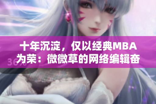 十年沉淀，仅以经典MBA为荣：微微草的网络编辑奋斗史