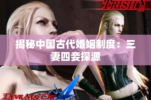 揭秘中国古代婚姻制度：三妻四妾探源
