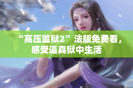“高压监狱2”法版免费看，感受逼真狱中生活