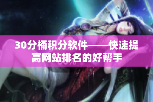 30分桶积分软件——快速提高网站排名的好帮手