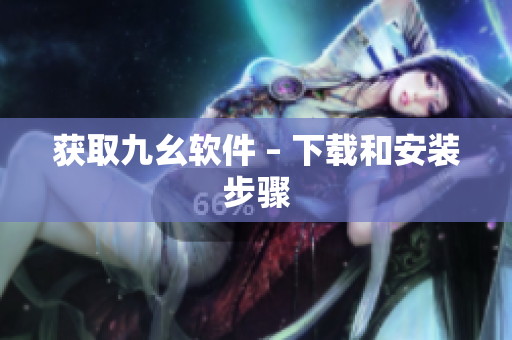 获取九幺软件 – 下载和安装步骤
