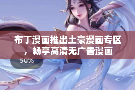 布丁漫画推出土豪漫画专区，畅享高清无广告漫画