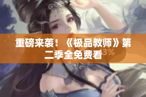 重磅来袭！《极品教师》第二季全免费看