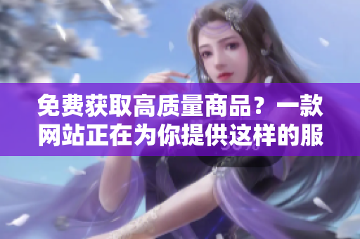 免费获取高质量商品？一款网站正在为你提供这样的服务