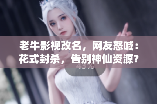 老牛影视改名，网友怒喊：花式封杀，告别神仙资源？