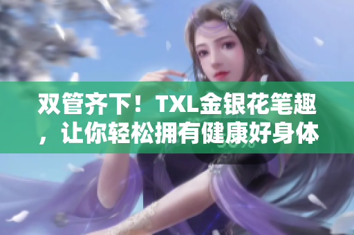 双管齐下！TXL金银花笔趣，让你轻松拥有健康好身体