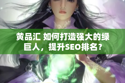 黄品汇 如何打造强大的绿巨人，提升SEO排名？