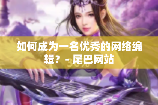 如何成为一名优秀的网络编辑？- 尾巴网站