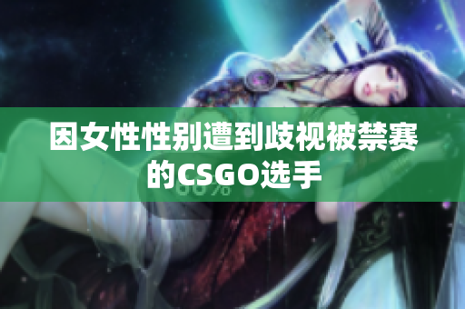 因女性性别遭到歧视被禁赛的CSGO选手