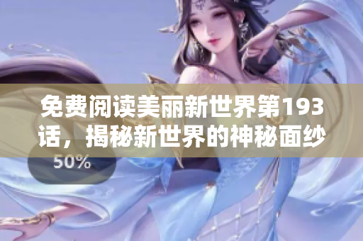 免费阅读美丽新世界第193话，揭秘新世界的神秘面纱