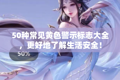 50种常见黄色警示标志大全，更好地了解生活安全！