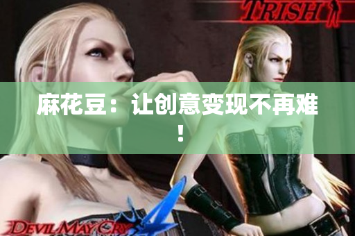 麻花豆：让创意变现不再难！