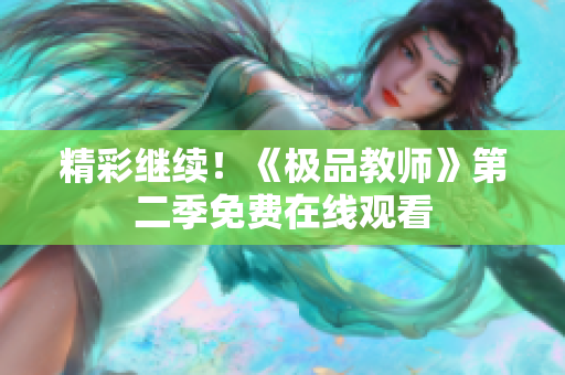精彩继续！《极品教师》第二季免费在线观看