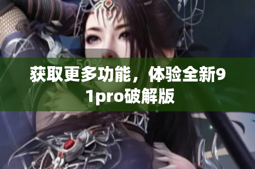 获取更多功能，体验全新9 1pro破解版