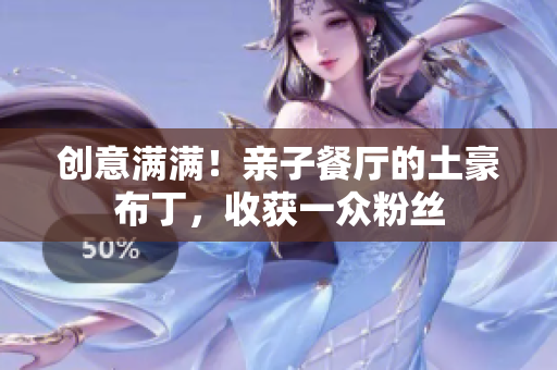 创意满满！亲子餐厅的土豪布丁，收获一众粉丝