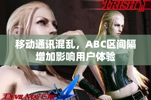 移动通讯混乱，ABC区间隔增加影响用户体验