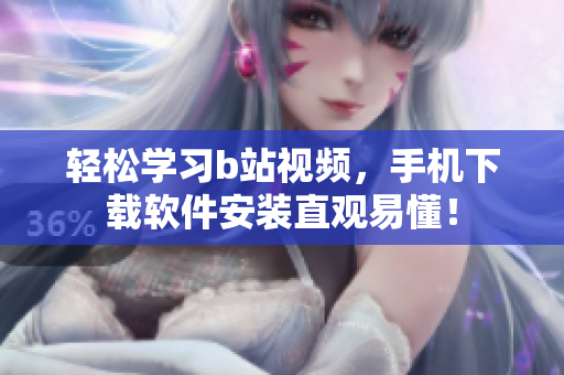 轻松学习b站视频，手机下载软件安装直观易懂！