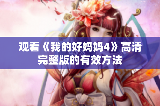 观看《我的好妈妈4》高清完整版的有效方法