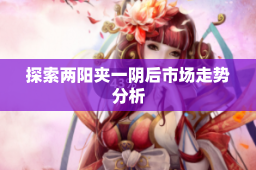 探索两阳夹一阴后市场走势分析