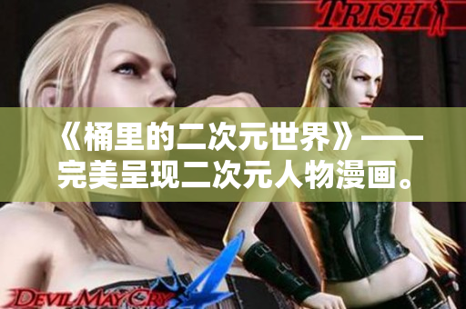 《桶里的二次元世界》——完美呈现二次元人物漫画。