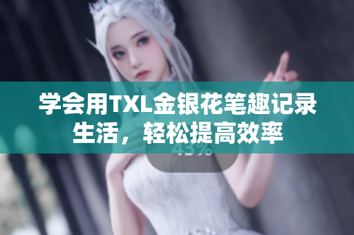学会用TXL金银花笔趣记录生活，轻松提高效率