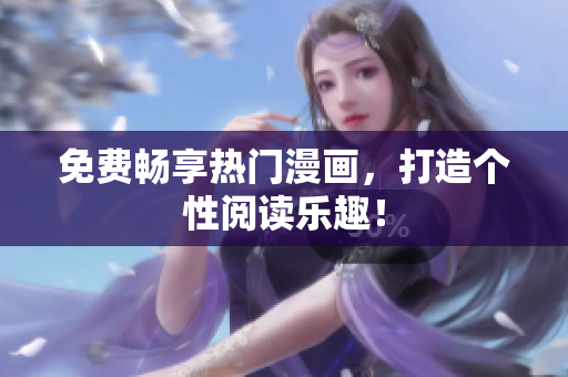 免费畅享热门漫画，打造个性阅读乐趣！