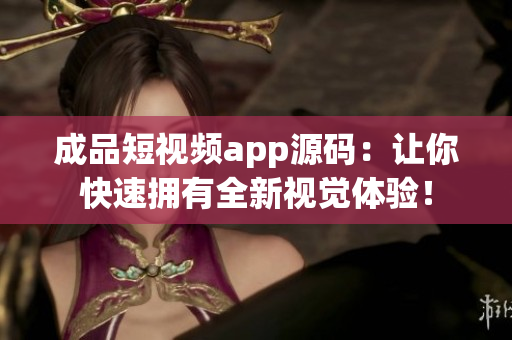 成品短视频app源码：让你快速拥有全新视觉体验！