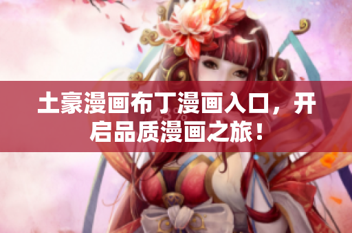土豪漫画布丁漫画入口，开启品质漫画之旅！