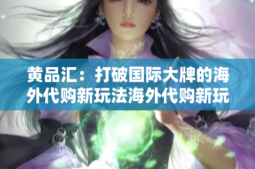 黄品汇：打破国际大牌的海外代购新玩法海外代购新玩法：揭秘打破国际大牌的黄品汇