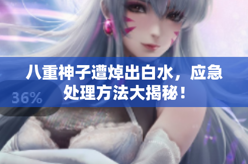八重神子遭焯出白水，应急处理方法大揭秘！