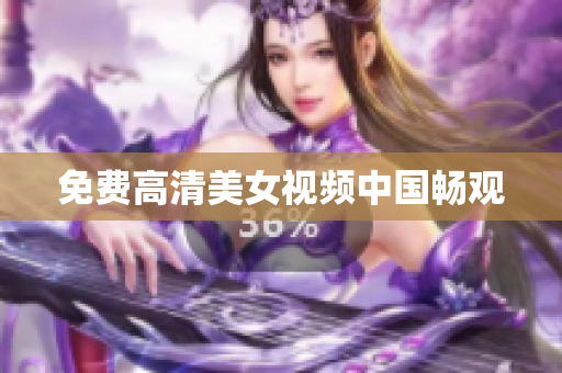 免费高清美女视频中国畅观