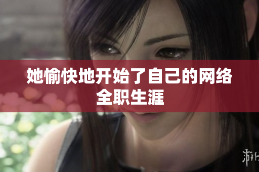 她愉快地开始了自己的网络全职生涯