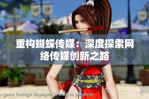 重构蝴蝶传媒：深度探索网络传媒创新之路