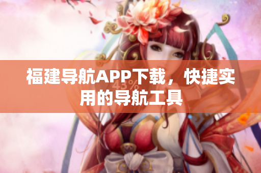 福建导航APP下载，快捷实用的导航工具