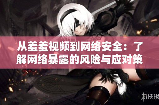 从羞羞视频到网络安全：了解网络暴露的风险与应对策略