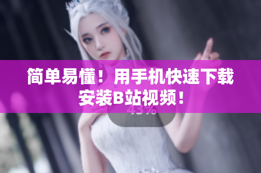简单易懂！用手机快速下载安装B站视频！