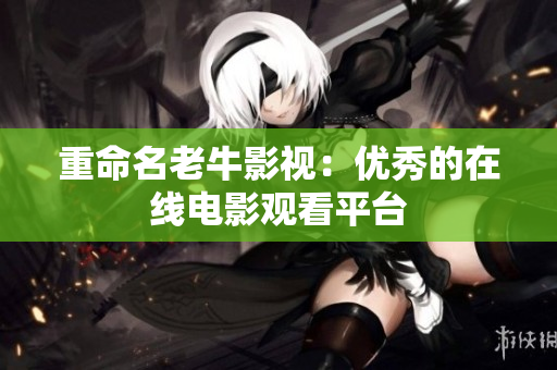 重命名老牛影视：优秀的在线电影观看平台