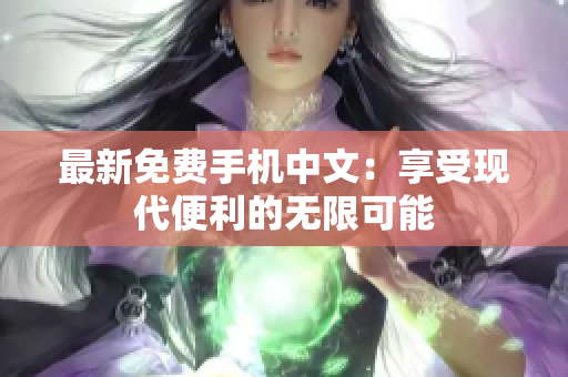 最新免费手机中文：享受现代便利的无限可能