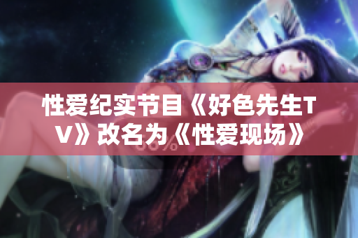 性爱纪实节目《好色先生TV》改名为《性爱现场》