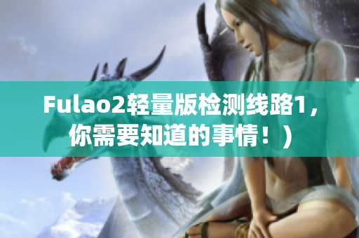 Fulao2轻量版检测线路1，你需要知道的事情！)