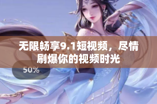 无限畅享9.1短视频，尽情刷爆你的视频时光