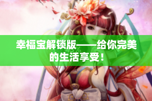 幸福宝解锁版——给你完美的生活享受！