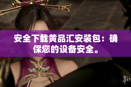 安全下载黄品汇安装包：确保您的设备安全。