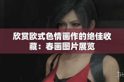 欣赏欧式色情画作的绝佳收藏：春画图片展览