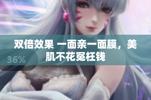 双倍效果 一面亲一面膜，美肌不花冤枉钱