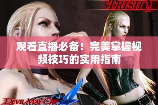 观看直播必备！完美掌握视频技巧的实用指南