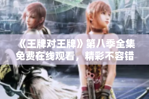 《王牌对王牌》第八季全集免费在线观看，精彩不容错过